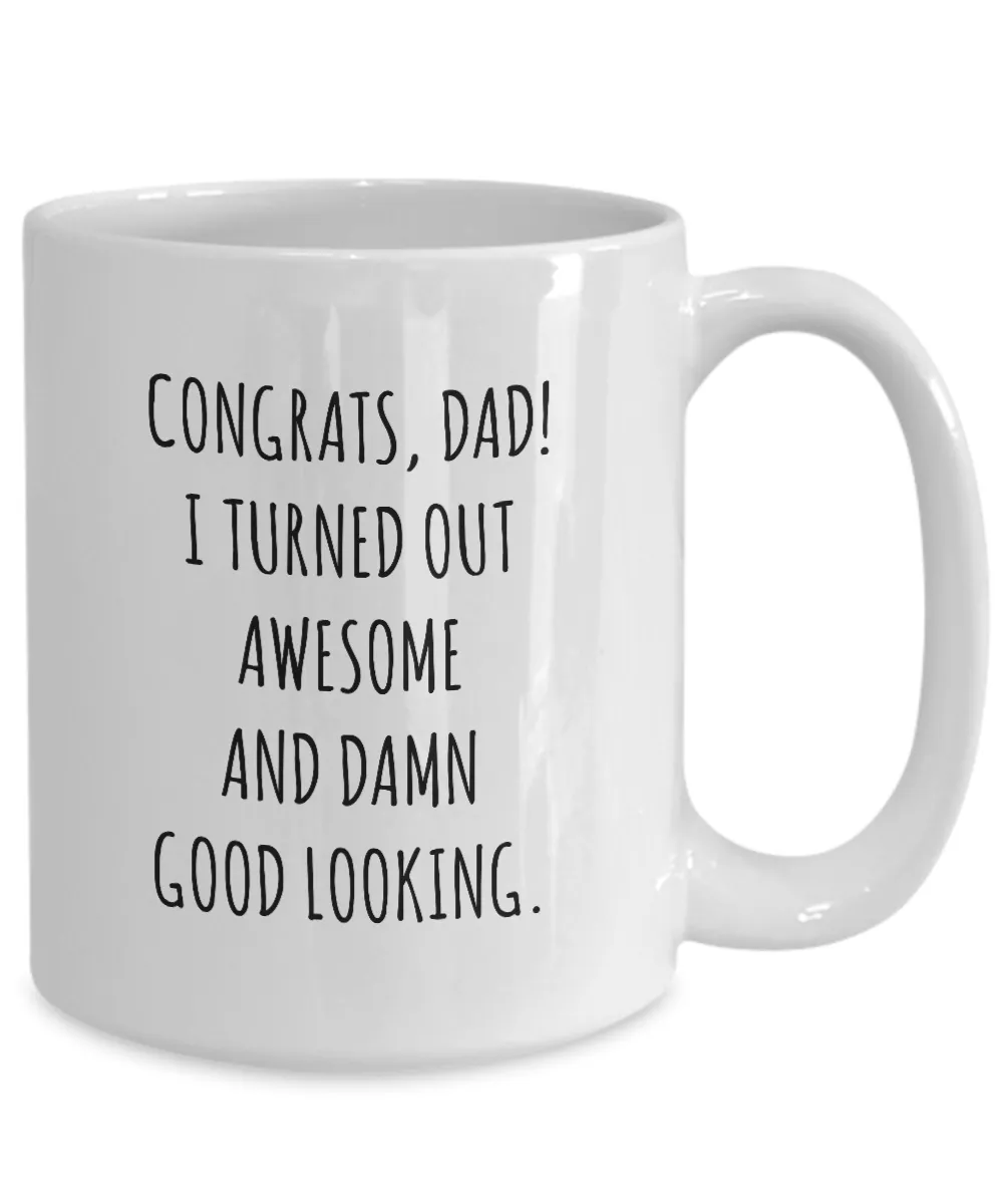 Congrats Dad I Turned Out Awesome And Damn Good Looking Father's Day Mug Coffee Cup Funny Gift For Father’s Day