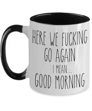 Here We Fucking Go Again I Mean Good Morning Mug Two-Tone Coffee Cup Funny Gift